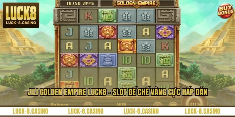Jili Golden Empire LUCK8 – Slot Đế Chế Vàng Cực Hấp Dẫn - XOVIN